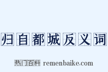 归自都城反义词是什么意思的图片